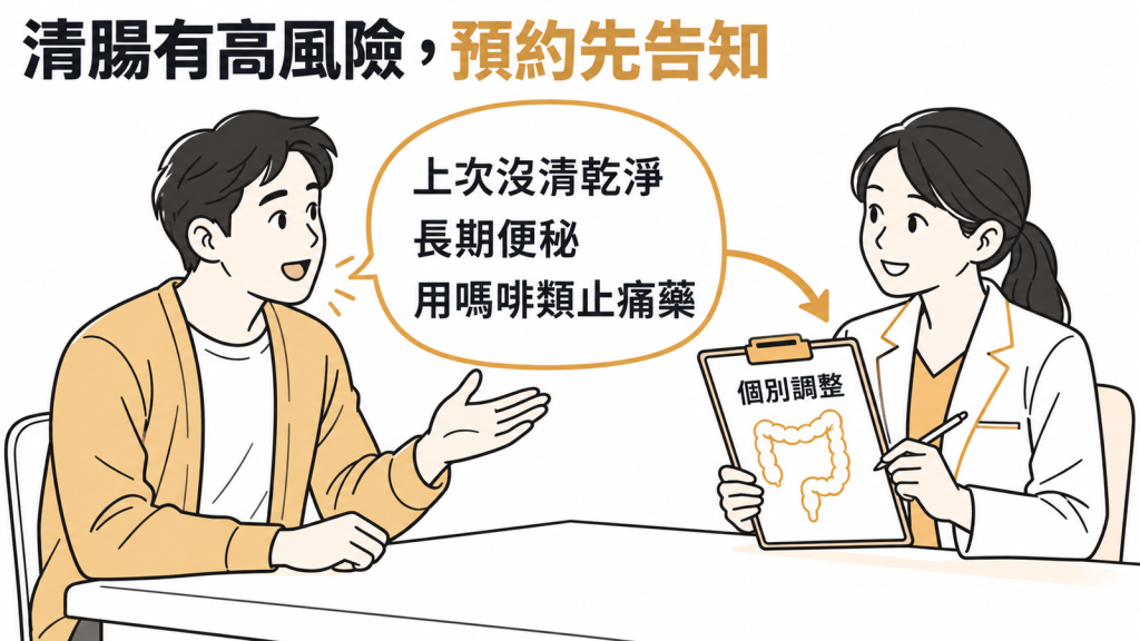 上次沒清乾淨、長期便秘或用嗎啡類止痛藥的人,預約時先告知,由醫師個別調整
